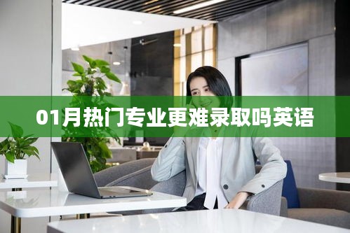 一月热门专业录取难度分析，英语专业的挑战