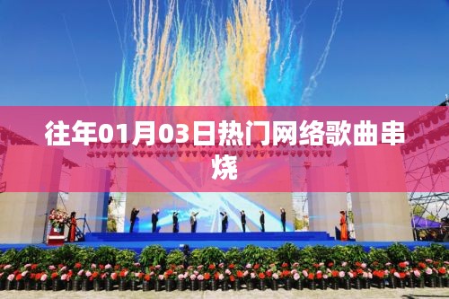 精选网络歌曲串烧回顾，历年一月三日热门曲目