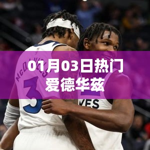 爱德华兹最新热门资讯，揭秘一月三日热点事件