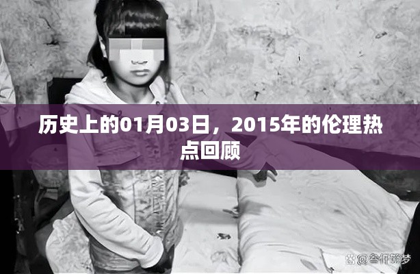 关于历史上的伦理热点回顾，聚焦一月三日，深度解读2015年伦理热点