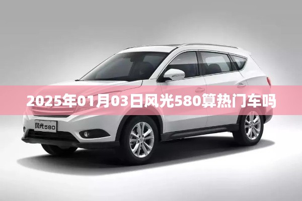 风光580在2025年是否成为热门车标题建议， 风光580热门车型分析，展望未来的市场趋势。