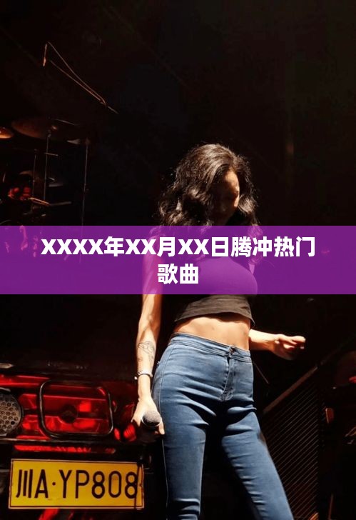 腾冲热门歌曲榜单（XXXX年XX月XX日更新）
