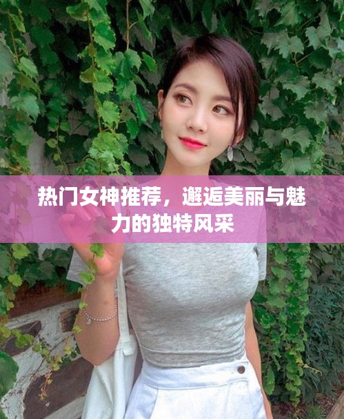 热门女神风采独特，美丽魅力邂逅推荐
