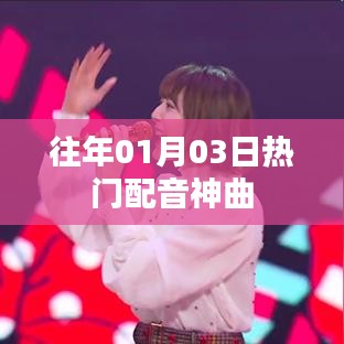 精选配音神曲盘点，历年一月三日热门推荐