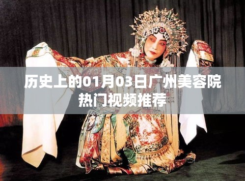 广州美容院热门视频推荐，历史篇 01月03日盘点