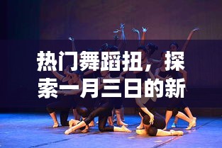 一月三日热门舞蹈新风潮 探索最新舞蹈扭动时尚