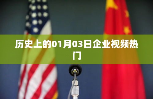 企业视频热门背后的历史日期，一月三日回顾
