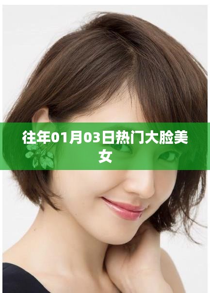 大脸美女魅力闪耀，历年一月三日热门盘点