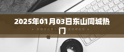 东山同城热门资讯，2025年1月3日动态更新
