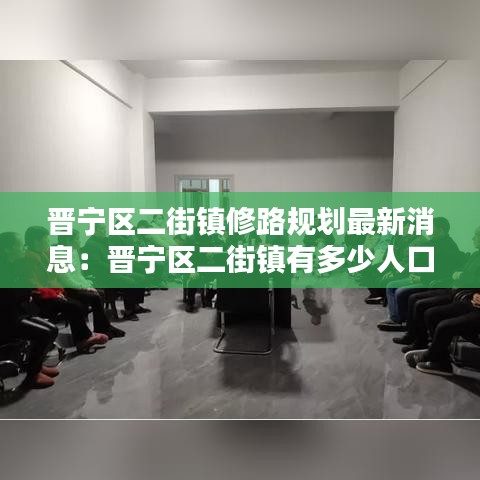 晋宁区二街镇修路规划最新消息：晋宁区二街镇有多少人口 
