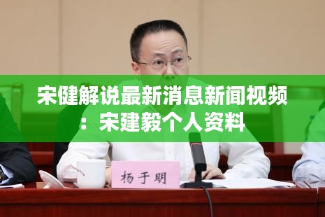 宋健解说最新消息新闻视频：宋建毅个人资料 