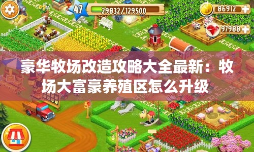 豪华牧场改造攻略大全最新：牧场大富豪养殖区怎么升级 