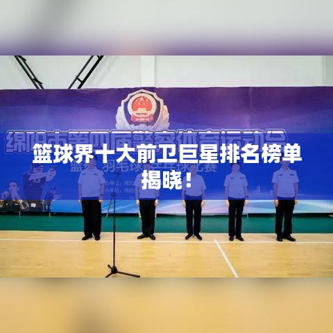 篮球界十大前卫巨星排名榜单揭晓！