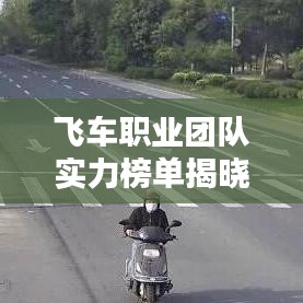 飞车职业团队实力榜单揭晓，前十名顶尖团队一网打尽！