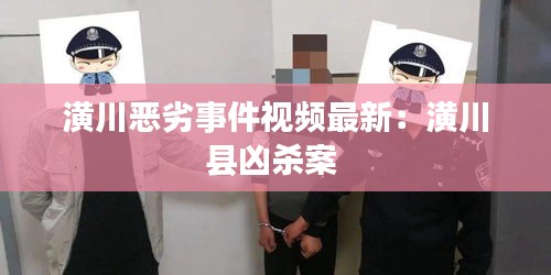 潢川恶劣事件视频最新：潢川县凶杀案 