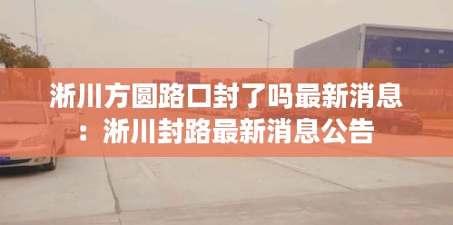 淅川方圆路口封了吗最新消息：淅川封路最新消息公告 