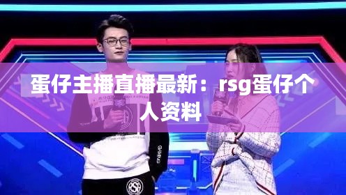 蛋仔主播直播最新：rsg蛋仔个人资料 