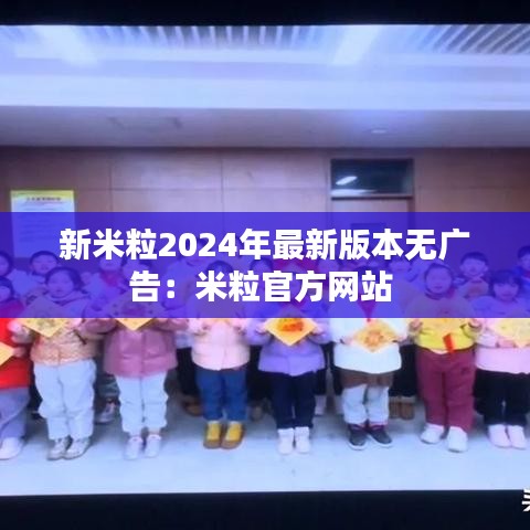 新米粒2024年最新版本无广告：米粒官方网站 