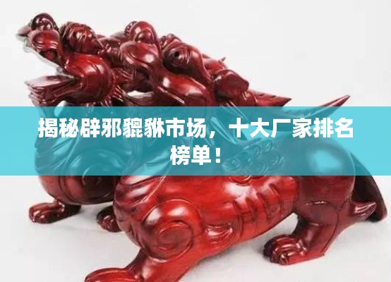 揭秘辟邪貔貅市场，十大厂家排名榜单！