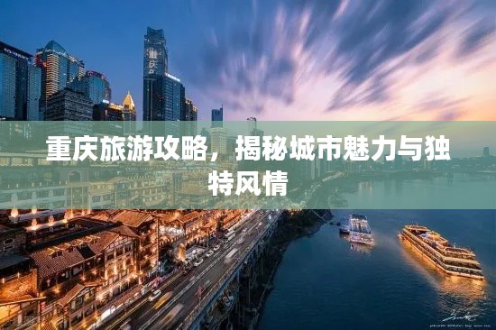 重庆旅游攻略，揭秘城市魅力与独特风情