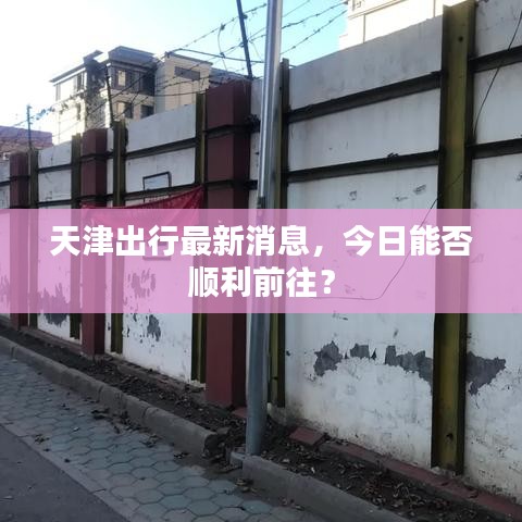 天津出行最新消息，今日能否顺利前往？