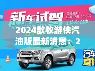 2024款牧游侠汽油版最新消息：21款牧游侠几时上市 