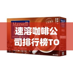 速溶咖啡公司排行榜TOP，知名品牌一览