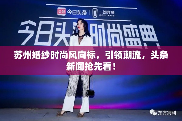 苏州婚纱时尚风向标，引领潮流，头条新闻抢先看！
