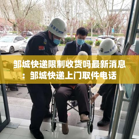 邹城快递限制收货吗最新消息：邹城快递上门取件电话 