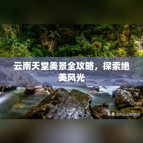 云南天堂美景全攻略，探索绝美风光