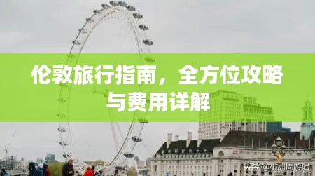 伦敦旅行指南，全方位攻略与费用详解