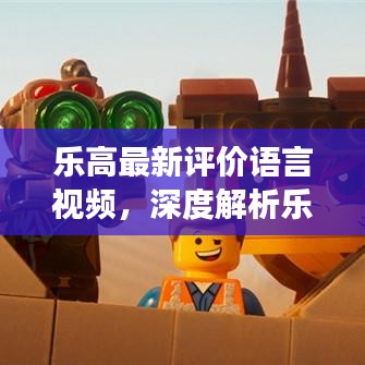 乐高最新评价语言视频，深度解析乐高魅力与玩家真实反馈