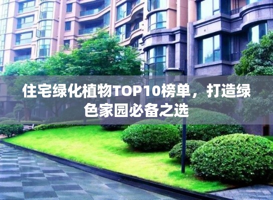 住宅绿化植物TOP10榜单，打造绿色家园必备之选