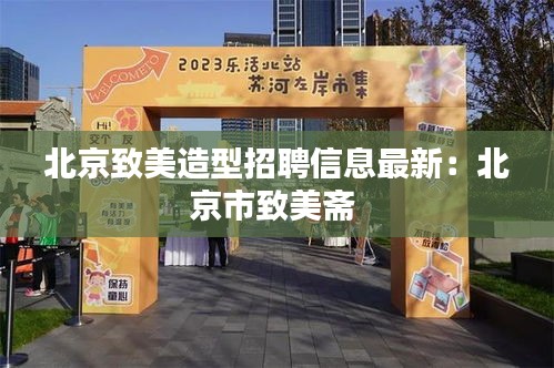 北京致美造型招聘信息最新：北京市致美斋 
