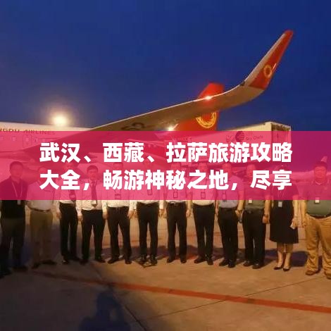 武汉、西藏、拉萨旅游攻略大全，畅游神秘之地，尽享独特风情