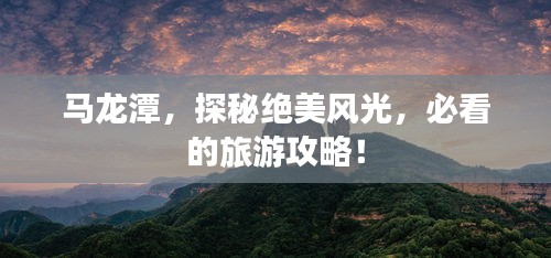 马龙潭，探秘绝美风光，必看的旅游攻略！