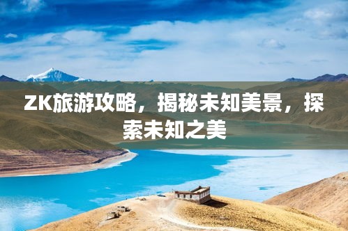ZK旅游攻略，揭秘未知美景，探索未知之美