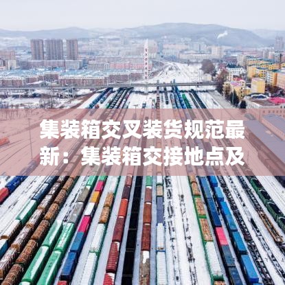 集装箱交叉装货规范最新：集装箱交接地点及其对应的交接方式 