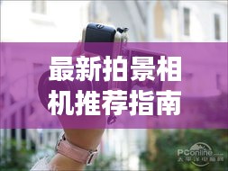 最新拍景相机推荐指南，热门选择一网打尽！