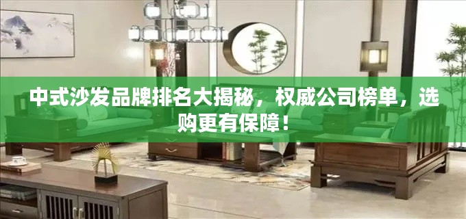 中式沙发品牌排名大揭秘，权威公司榜单，选购更有保障！