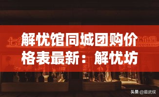 解忧馆同城团购价格表最新：解忧坊图片 
