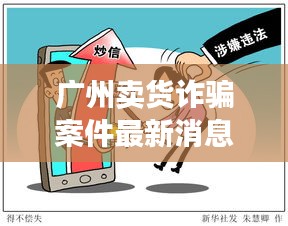 广州卖货诈骗案件最新消息：广州电商诈骗 