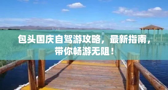包头国庆自驾游攻略，最新指南，带你畅游无阻！