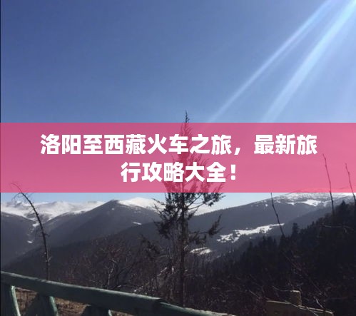 洛阳至西藏火车之旅，最新旅行攻略大全！