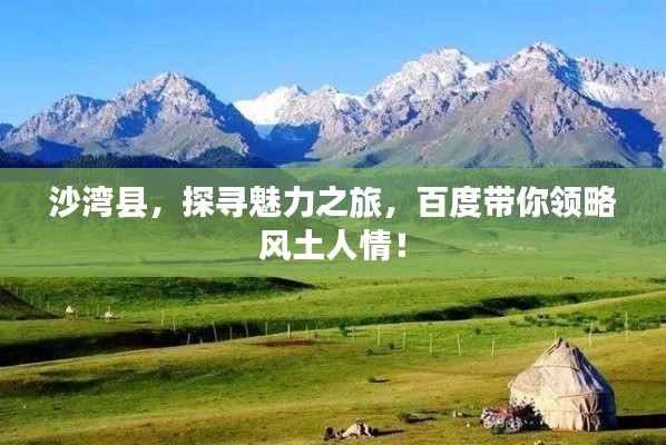 沙湾县，探寻魅力之旅，百度带你领略风土人情！