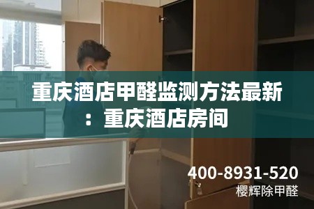 重庆酒店甲醛监测方法最新：重庆酒店房间 