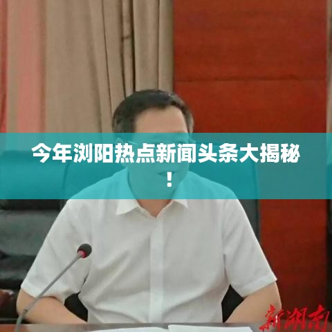今年浏阳热点新闻头条大揭秘！
