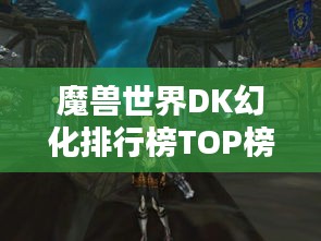魔兽世界DK幻化排行榜TOP榜单揭晓！