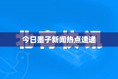 今日墨子新闻热点速递