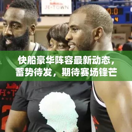 快船豪华阵容最新动态，蓄势待发，期待赛场锋芒！